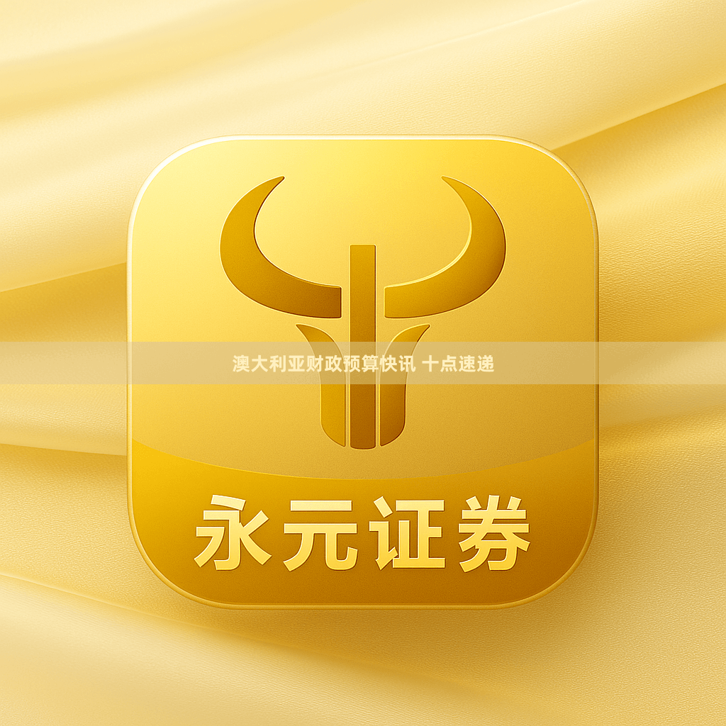 澳大利亚财政预算快讯 十点速递