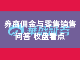 券商佣金与零售销售问答 收盘看点
