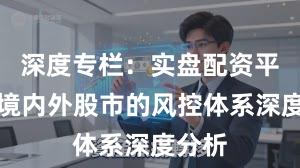 深度专栏：实盘配资平台在境内外股市的风控体系深度分析