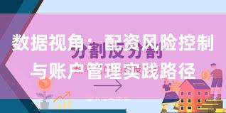 数据视角：配资风险控制与账户管理实践路径