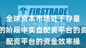 全球资本市场处于存量博弈格局的阶段中实盘配资平台的资金效率操