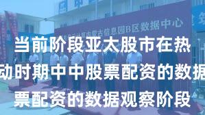 当前阶段亚太股市在热点快速轮动时期中中股票配资的数据观察阶段