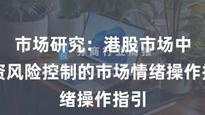 市场研究：港股市场中配资风险控制的市场情绪操作指引
