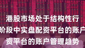 港股市场处于结构性行情阶段的阶段中实盘配资平台的账户管理趋势