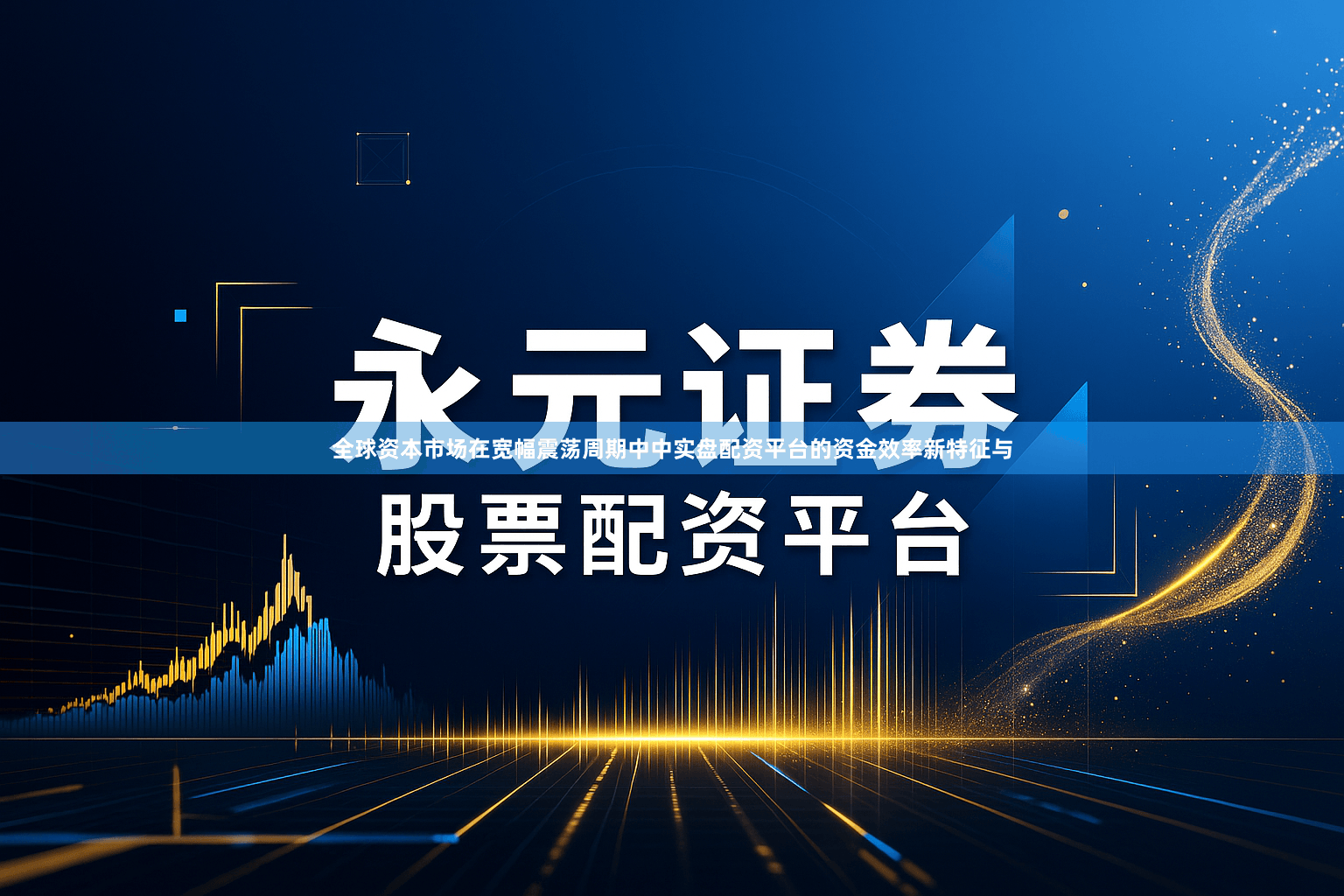 全球资本市场在宽幅震荡周期中中实盘配资平台的资金效率新特征与