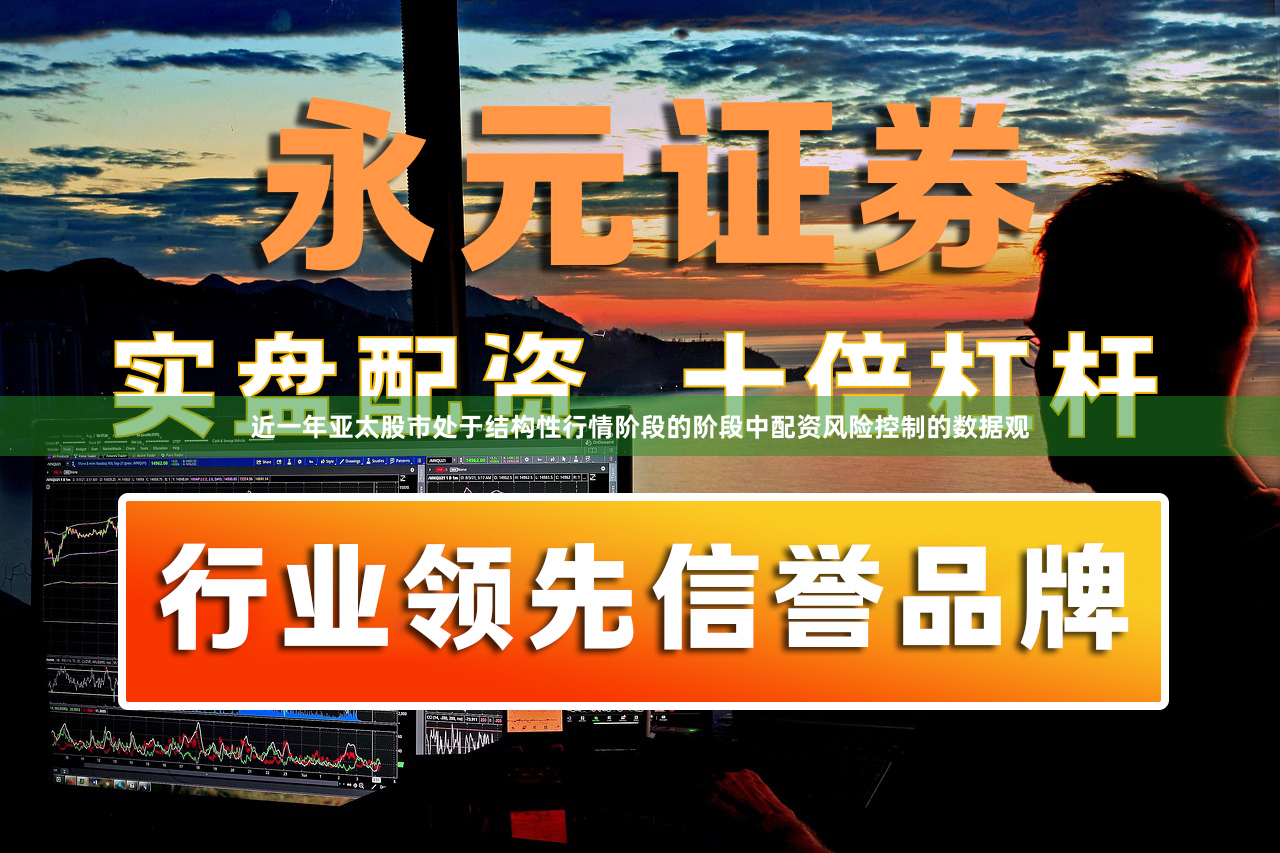 近一年亚太股市处于结构性行情阶段的阶段中配资风险控制的数据观