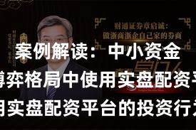 案例解读：中小资金在存量博弈格局中使用实盘配资平台的投资行为