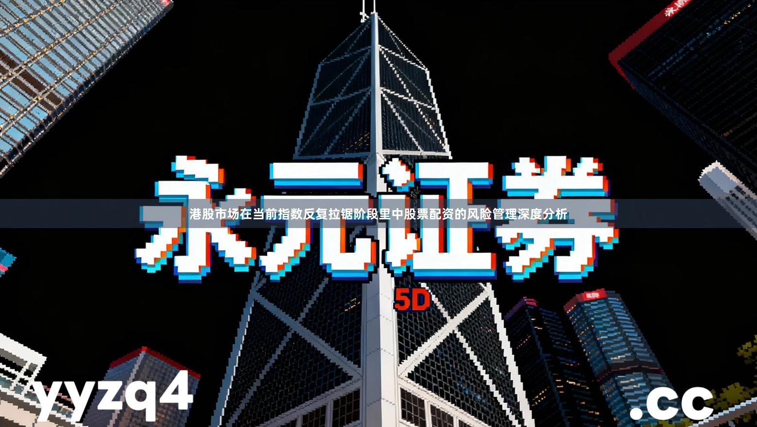 港股市场在当前指数反复拉锯阶段里中股票配资的风险管理深度分析