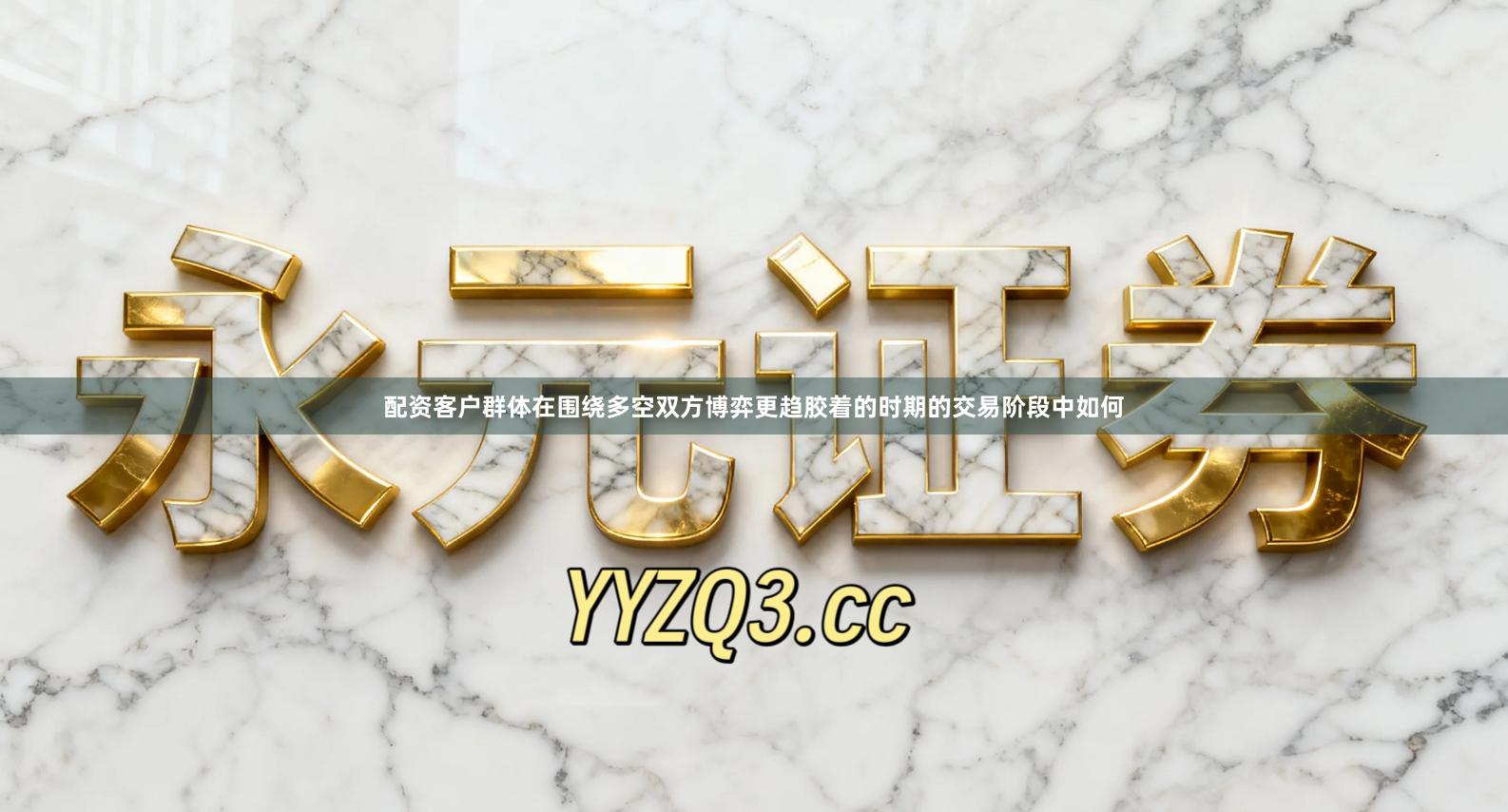 配资客户群体在围绕多空双方博弈更趋胶着的时期的交易阶段中如何