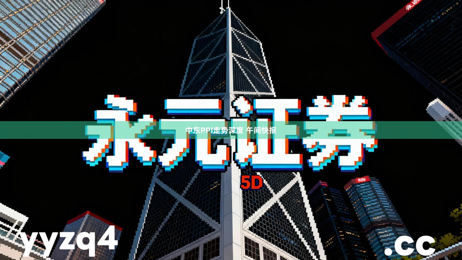 中东PPI走势深度 午间快报