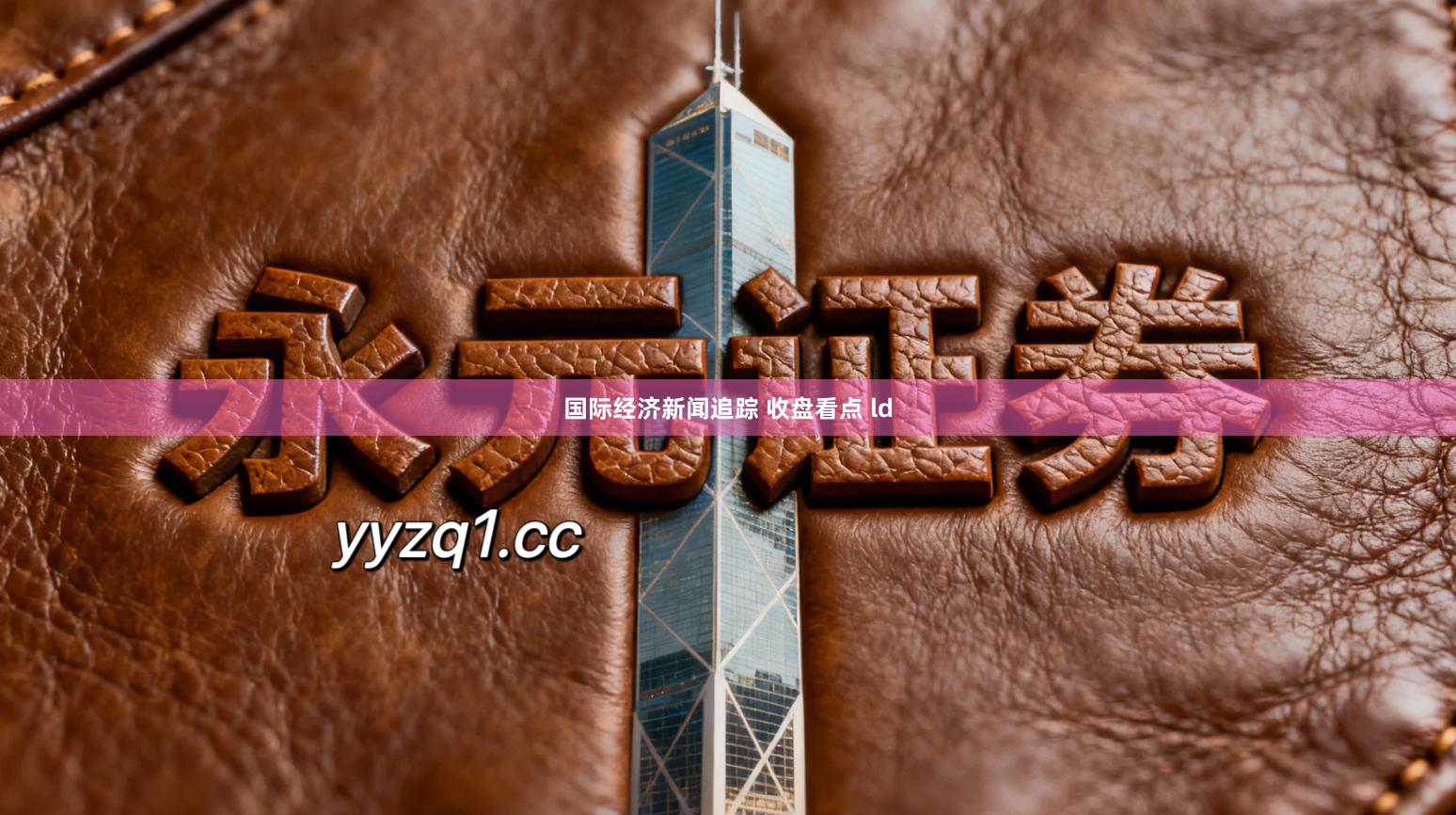 国际经济新闻追踪 收盘看点 ld