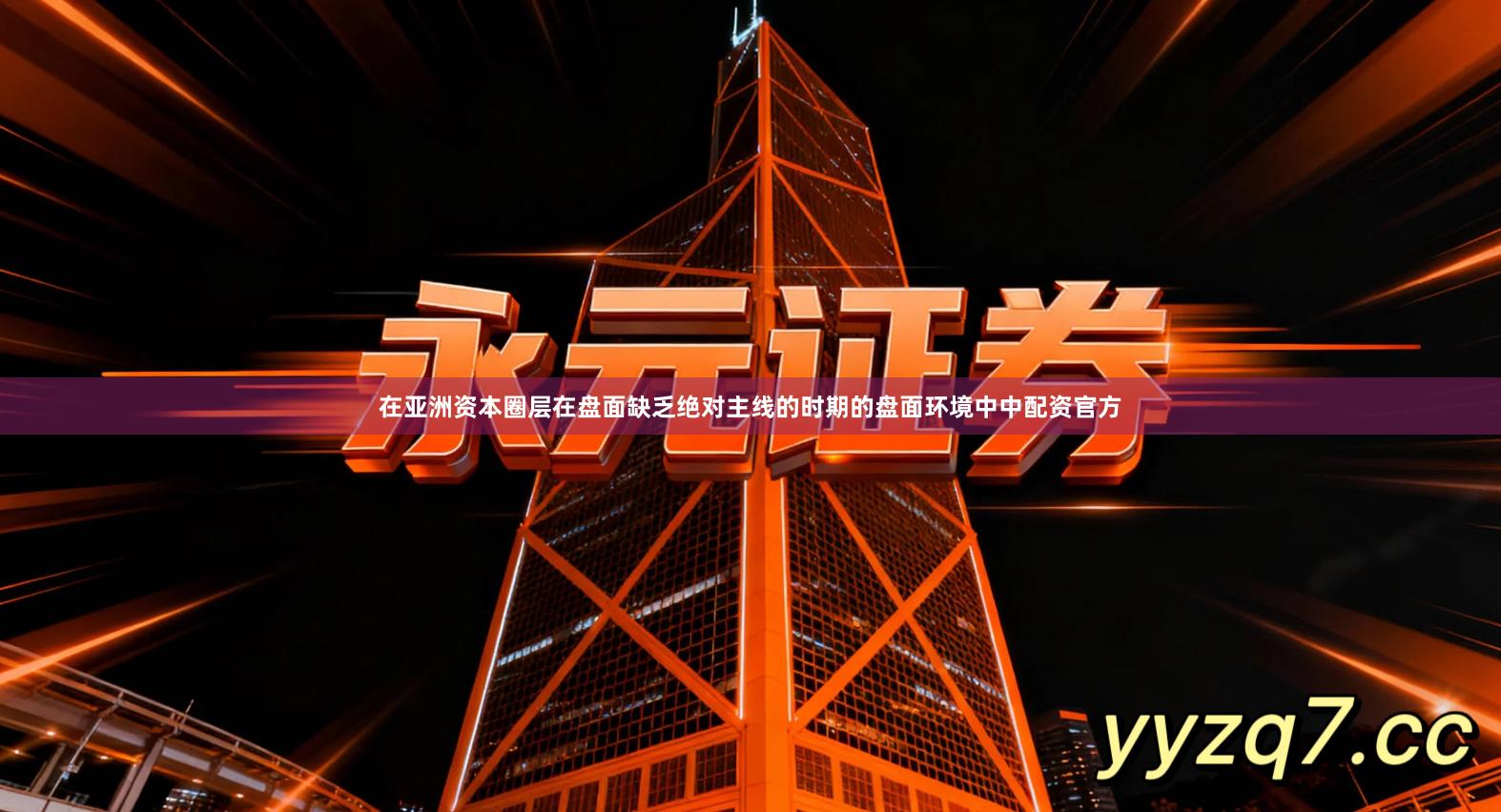 在亚洲资本圈层在盘面缺乏绝对主线的时期的盘面环境中中配资官方