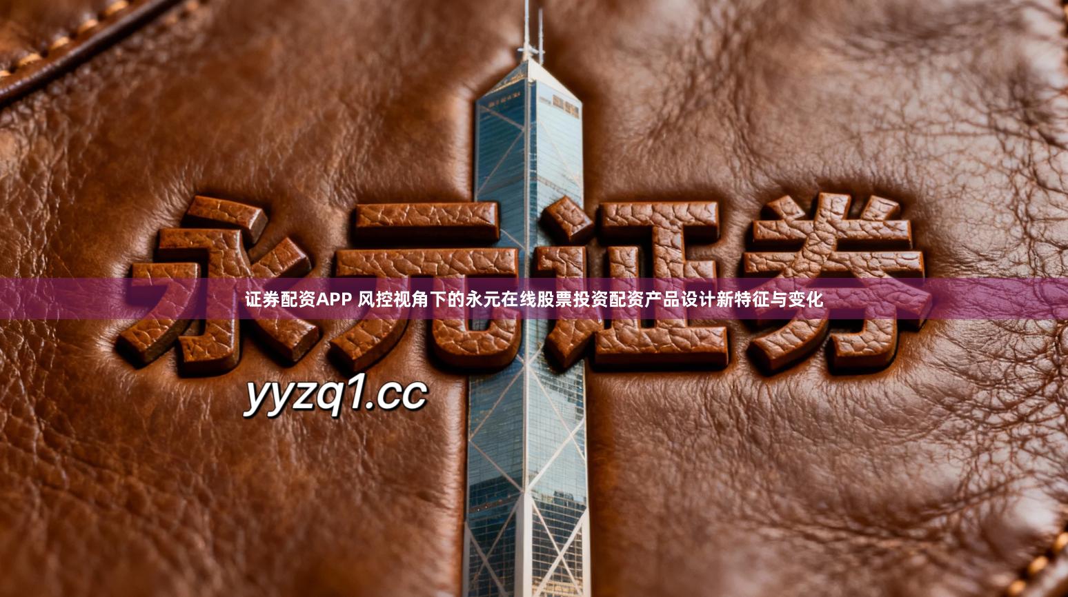 证券配资APP 风控视角下的永元在线股票投资配资产品设计新特征与变化