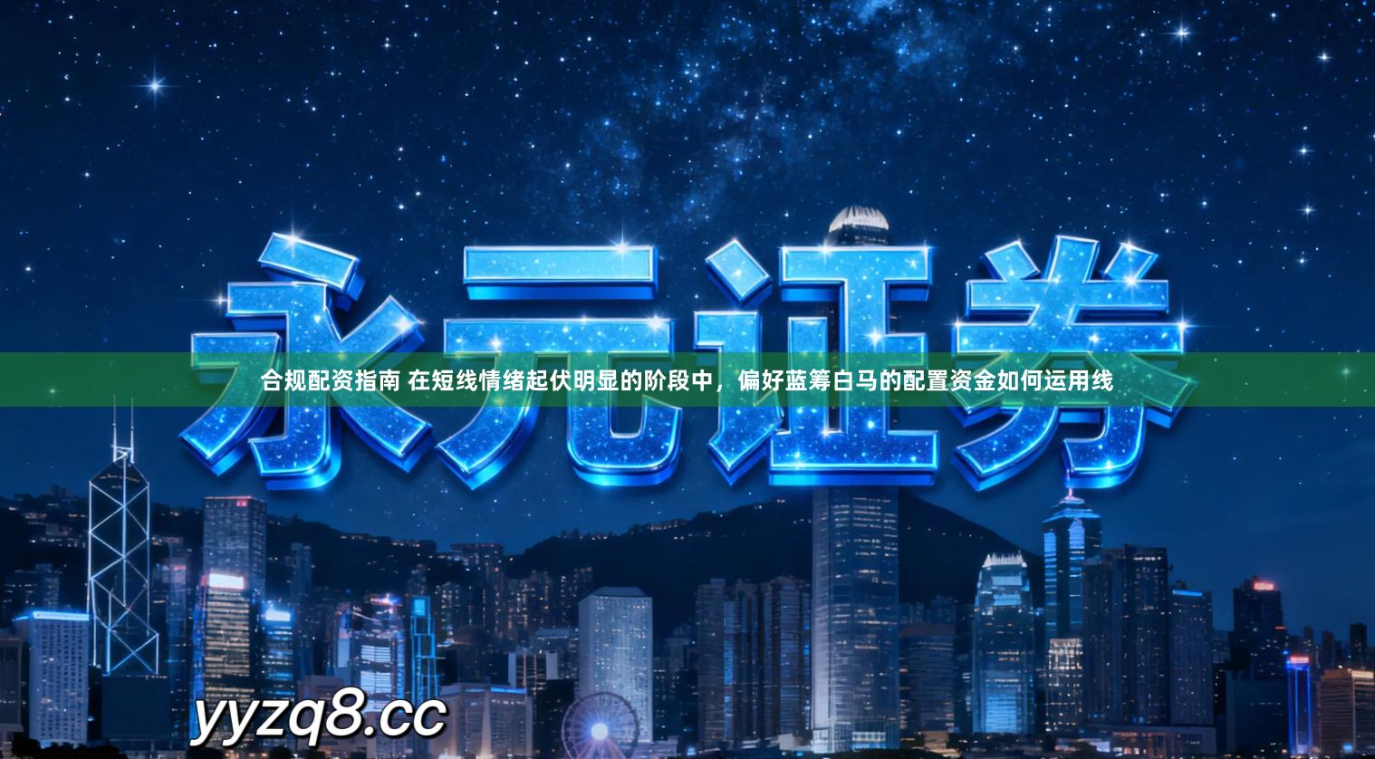 合规配资指南 在短线情绪起伏明显的阶段中，偏好蓝筹白马的配置资金如何运用线