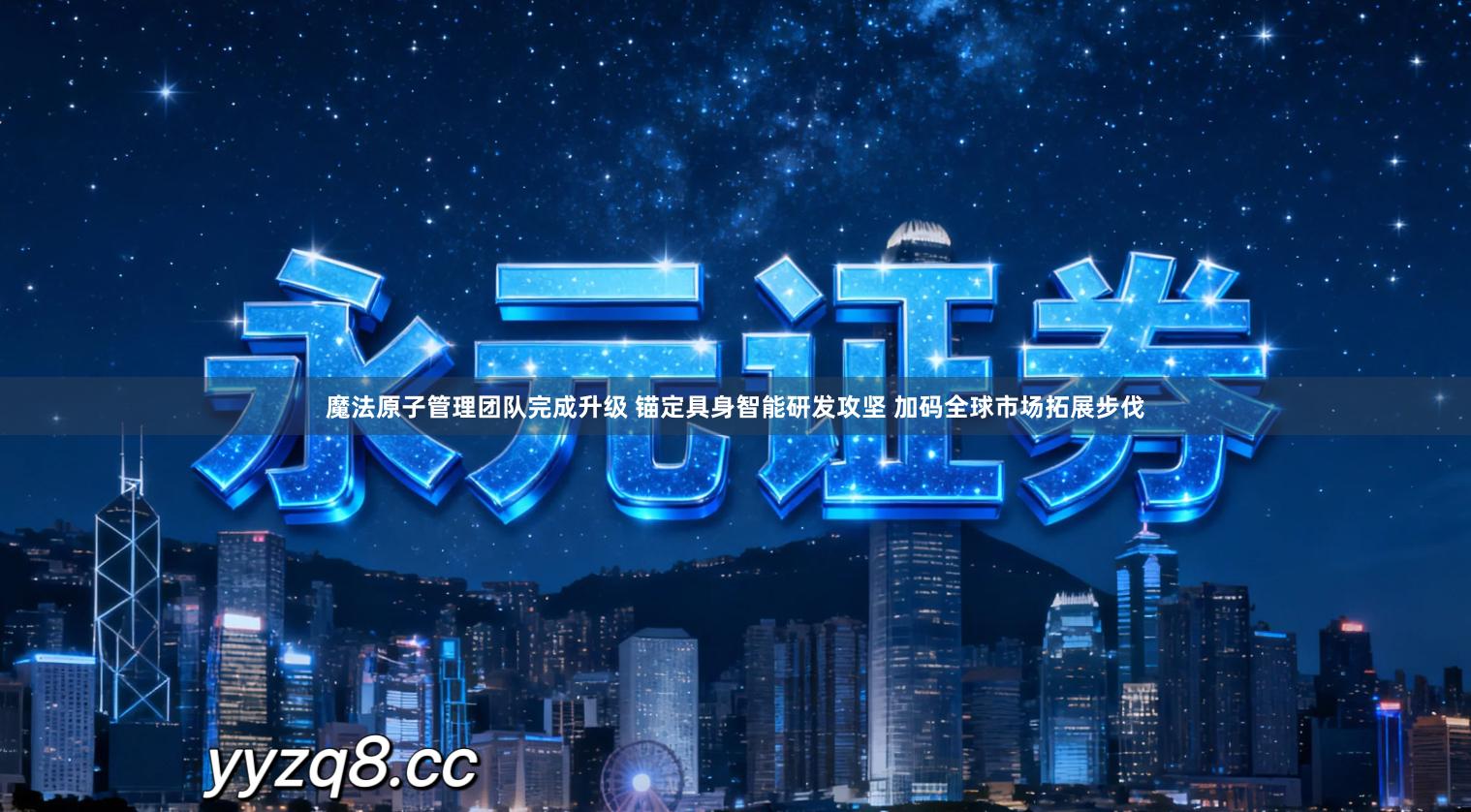 魔法原子管理团队完成升级 锚定具身智能研发攻坚 加码全球市场拓展步伐